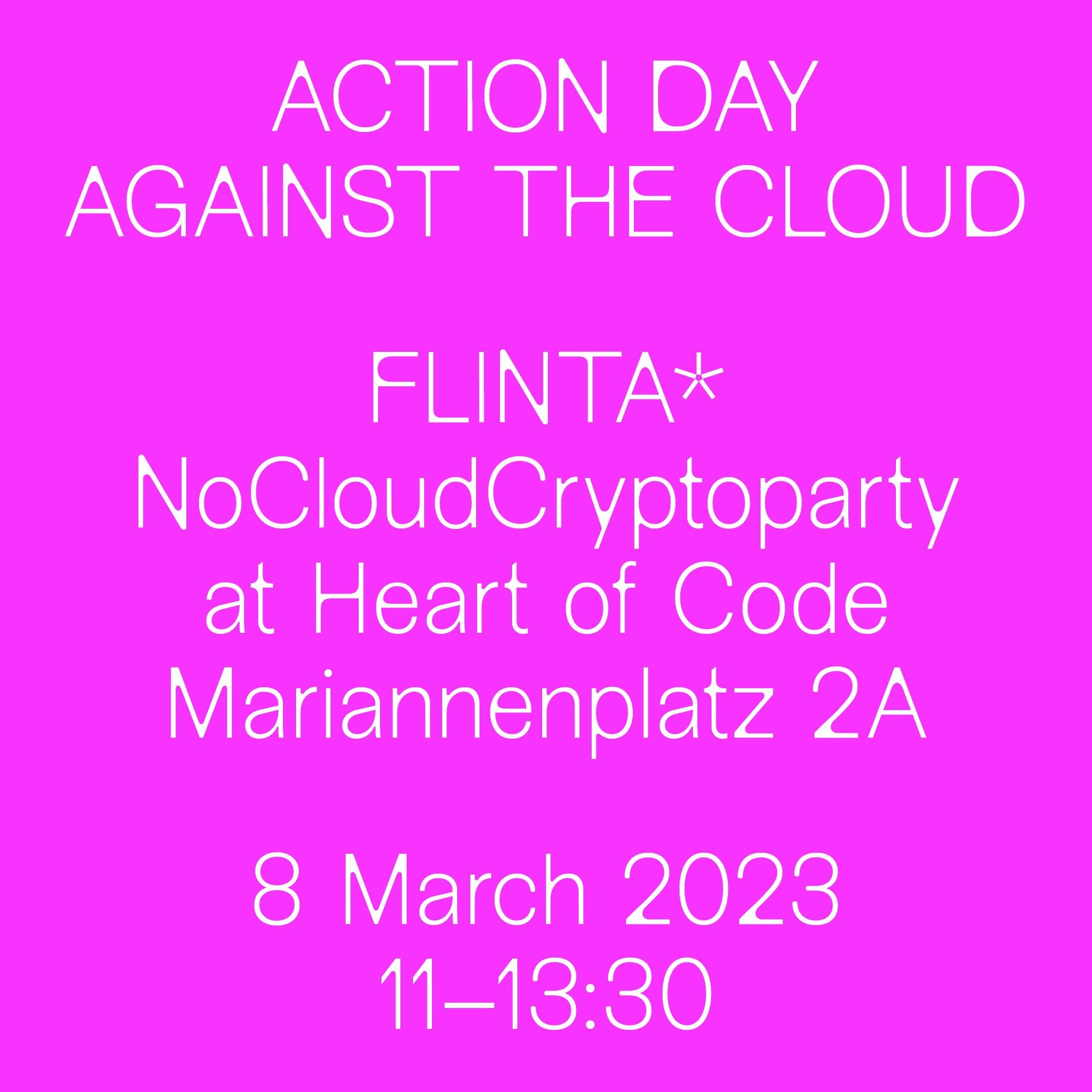 pink background with with typo 'Action day agains the cloud. FLINTA* NoCloudCryptoParty at Heart of code, Mariannenplatz 2A, 8. March 2023, 11-13:30'
